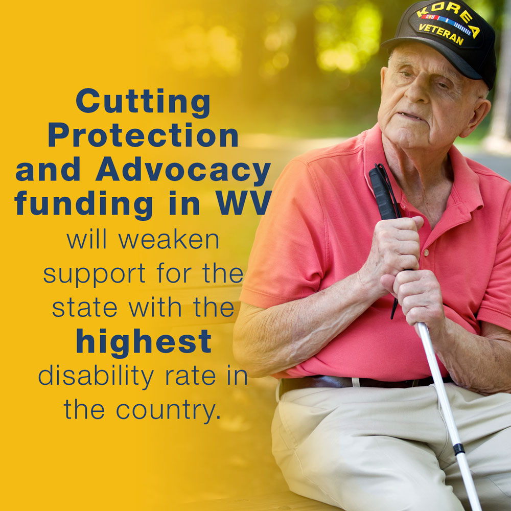 An older man wearing a Korean War veteran hat holds a white cane. Text on the image reads: 'Cutting protection and advocacy funding in West Virginia will weaken support for the state with the highest disability rate in the country.